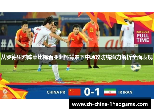 从罗德里对阵莱比锡看亚洲杯背景下中场攻防统治力解析全面表现