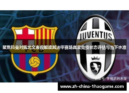 聚焦科曼对阵尤文表现解读其法甲赛场真实竞技状态评估与当下水准 聚焦科曼对阵尤文表现解读其法甲赛场真实竞技状态评估与当下水准