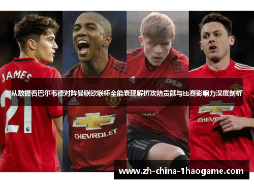 从数据看巴尔韦德对阵曼联欧联杯全能表现解析攻防贡献与比赛影响力深度剖析