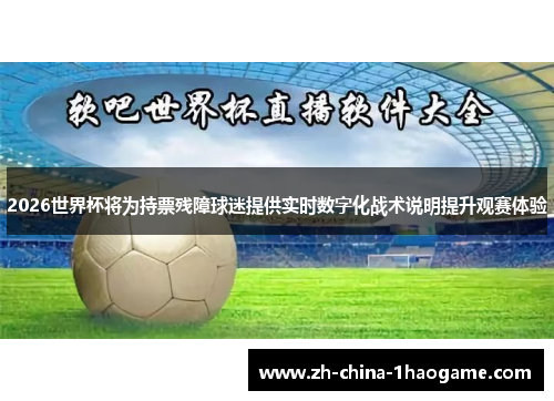 2026世界杯将为持票残障球迷提供实时数字化战术说明提升观赛体验