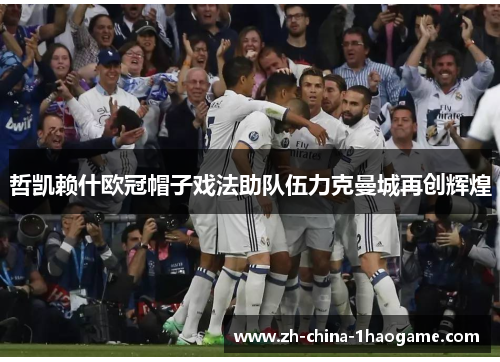 哲凯赖什欧冠帽子戏法助队伍力克曼城再创辉煌