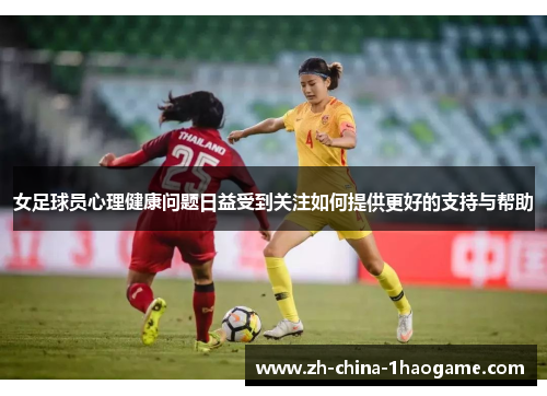女足球员心理健康问题日益受到关注如何提供更好的支持与帮助 女足球员心理健康问题日益受到关注如何提供更好的支持与帮助