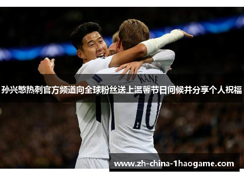 孙兴慜热刺官方频道向全球粉丝送上温馨节日问候并分享个人祝福 孙兴慜热刺官方频道向全球粉丝送上温馨节日问候并分享个人祝福
