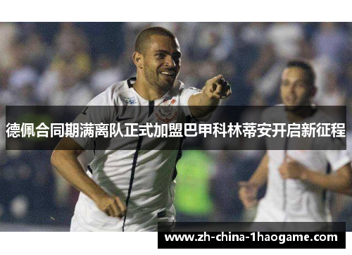 德佩合同期满离队正式加盟巴甲科林蒂安开启新征程