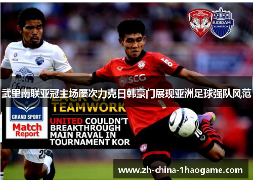 武里南联亚冠主场屡次力克日韩豪门展现亚洲足球强队风范
