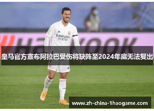 皇马官方宣布阿拉巴受伤将缺阵至2024年底无法复出