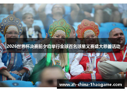 2026世界杯决赛前夕将举行全球百名球星义赛盛大慈善活动