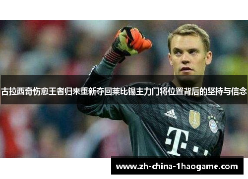 古拉西奇伤愈王者归来重新夺回莱比锡主力门将位置背后的坚持与信念