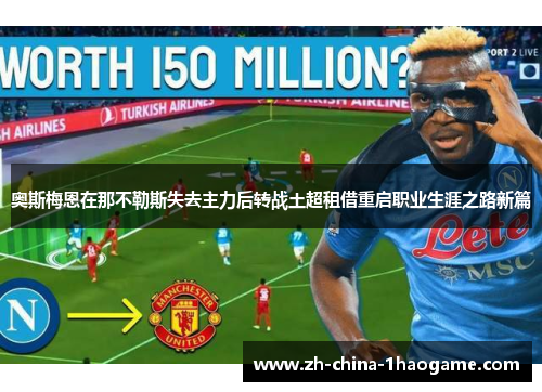 奥斯梅恩在那不勒斯失去主力后转战土超租借重启职业生涯之路新篇