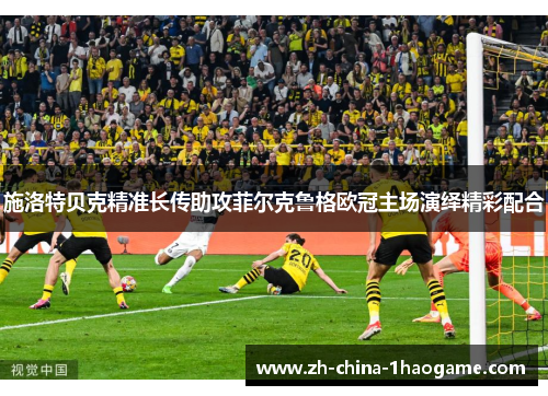 施洛特贝克精准长传助攻菲尔克鲁格欧冠主场演绎精彩配合