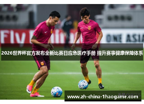 2026世界杯官方发布全新比赛日应急医疗手册 提升赛事健康保障体系 2026世界杯官方发布全新比赛日应急医疗手册 提升赛事健康保障体系