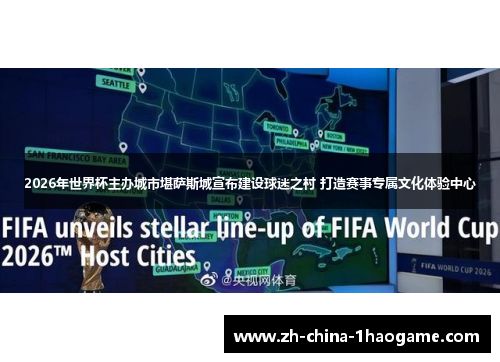 2026年世界杯主办城市堪萨斯城宣布建设球迷之村 打造赛事专属文化体验中心 2026年世界杯主办城市堪萨斯城宣布建设球迷之村 打造赛事专属文化体验中心