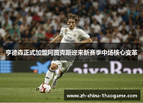亨德森正式加盟阿贾克斯迎来新赛季中场核心变革 亨德森正式加盟阿贾克斯迎来新赛季中场核心变革
