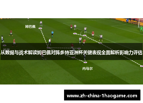 从数据与战术解读姆巴佩对阵多特亚洲杯关键表现全面解析影响力评估 从数据与战术解读姆巴佩对阵多特亚洲杯关键表现全面解析影响力评估