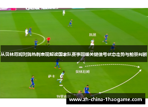 从贝林厄姆对阵热刺表现解读国家队赛事回暖关键信号状态走势与前景判断