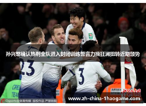 孙兴慜确认热刺全队进入封闭训练誓言力挽狂澜扭转近期颓势 孙兴慜确认热刺全队进入封闭训练誓言力挽狂澜扭转近期颓势