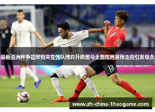 最新亚洲杯争冠形势突变强队博弈升级黑马全面搅局赛程走向引发悬念 最新亚洲杯争冠形势突变强队博弈升级黑马全面搅局赛程走向引发悬念