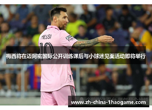 梅西将在迈阿密国际公开训练课后与小球迷见面活动即将举行 梅西将在迈阿密国际公开训练课后与小球迷见面活动即将举行