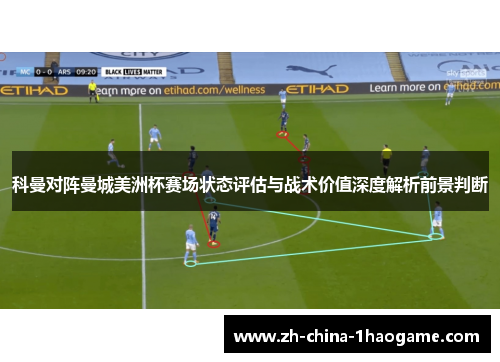 科曼对阵曼城美洲杯赛场状态评估与战术价值深度解析前景判断 科曼对阵曼城美洲杯赛场状态评估与战术价值深度解析前景判断