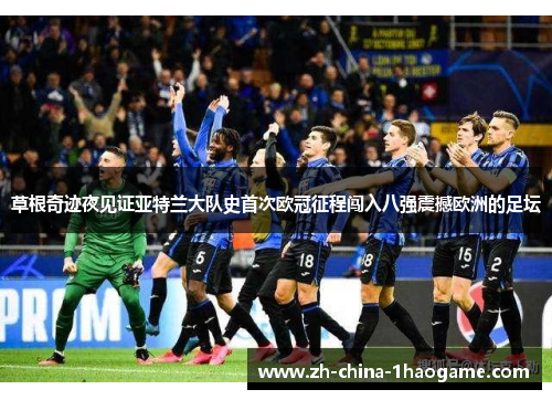 草根奇迹夜见证亚特兰大队史首次欧冠征程闯入八强震撼欧洲的足坛 草根奇迹夜见证亚特兰大队史首次欧冠征程闯入八强震撼欧洲的足坛