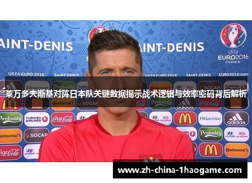 莱万多夫斯基对阵日本队关键数据揭示战术逻辑与效率密码背后解析