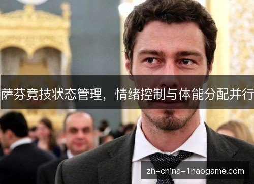 萨芬竞技状态管理,情绪控制与体能分配并行 萨芬竞技状态管理,情绪控制与体能分配并行