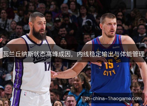 瓦兰丘纳斯状态高峰成因，内线稳定输出与体能管理